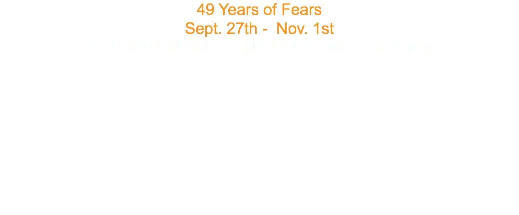 49 Years of Fears Sept. 27th - Nov. 1st RESERVATION ONLY Limited tickets sold each evening 